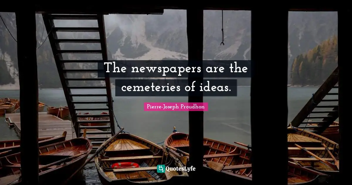 The newspapers are the cemeteries of ideas.