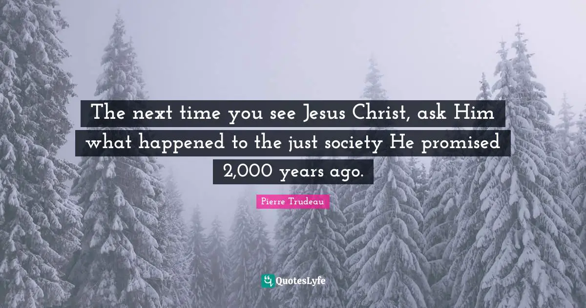 The next time you see Jesus Christ, ask Him what happened to the just society He promised 2,000 years ago.