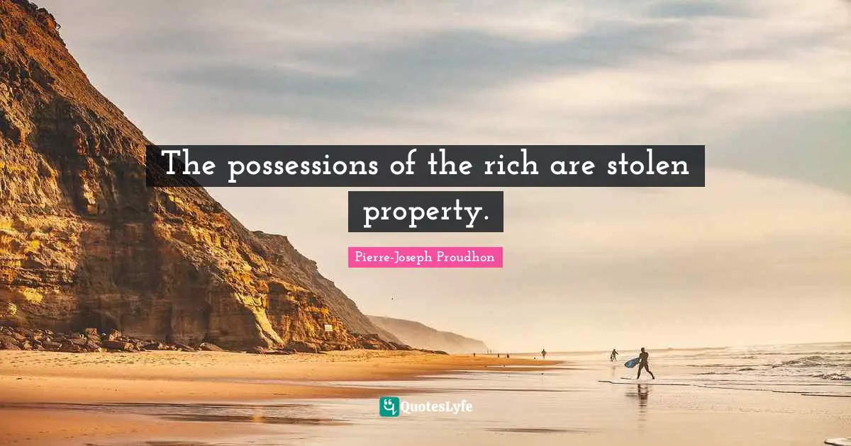 Possessions Quotes: "The possessions of the rich are stolen property."