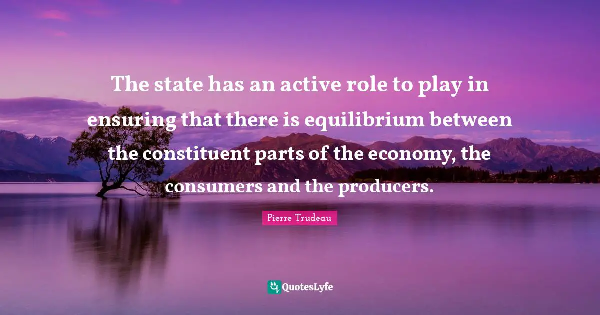 The state has an active role to play in ensuring that there is equilibrium between the constituent parts of the economy, the consumers and the producers.