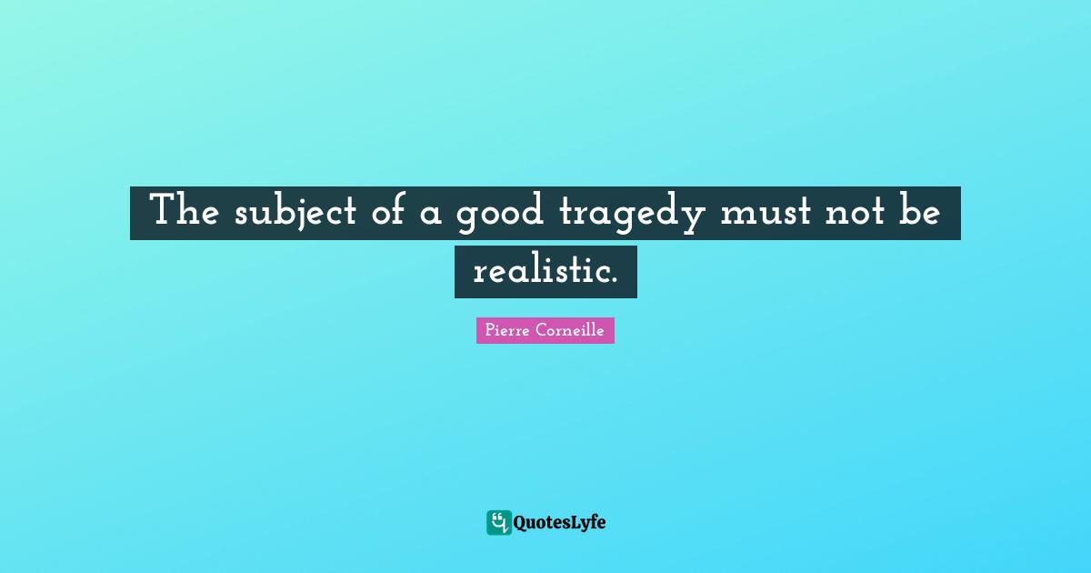 The subject of a good tragedy must not be realistic.