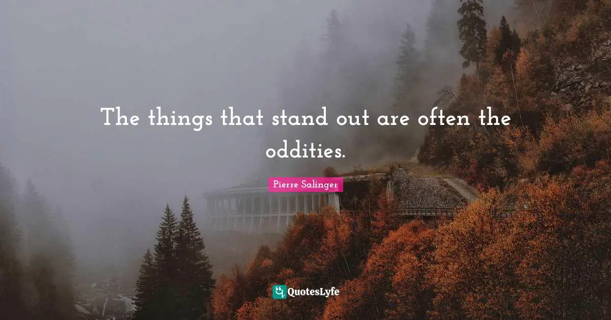 Pierre Salinger Quotes: "The things that stand out are often the oddities."
