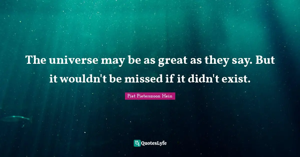 Piet Pieterszoon Hein Quotes: "The universe may be as great as they say. But it wouldn't be missed if it didn't exist."