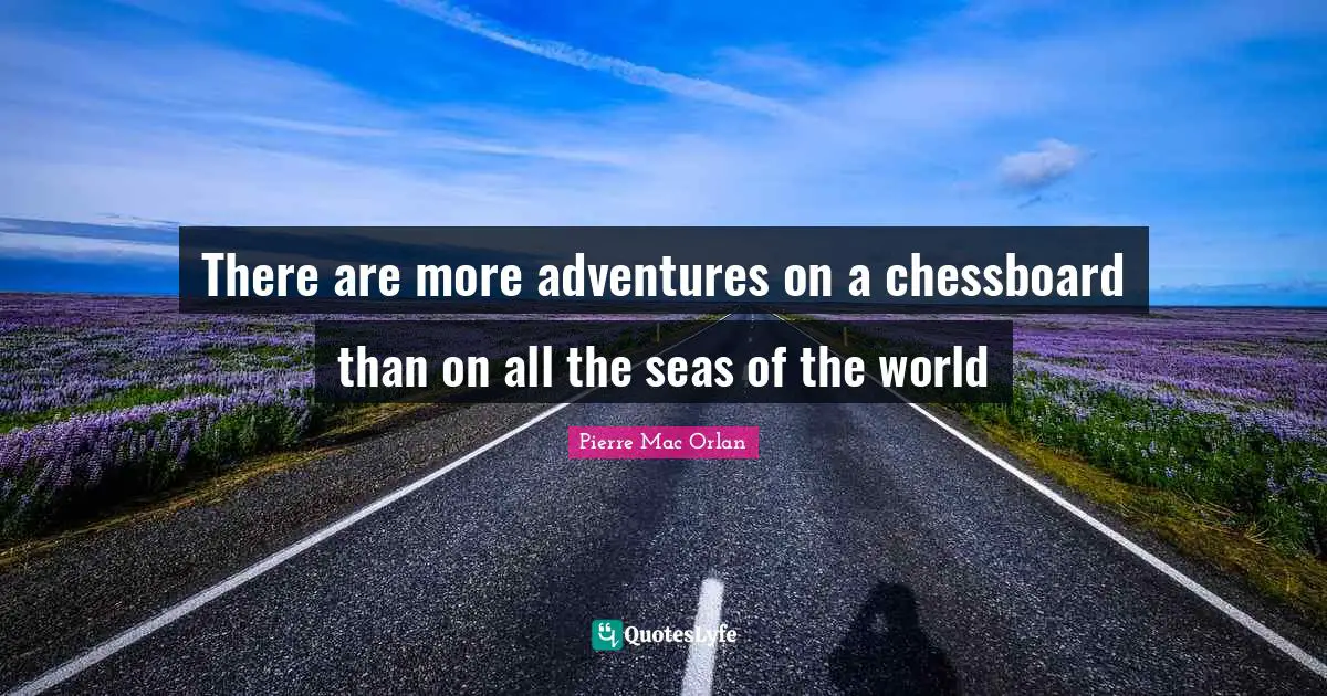 There are more adventures on a chessboard than on all the seas of the world