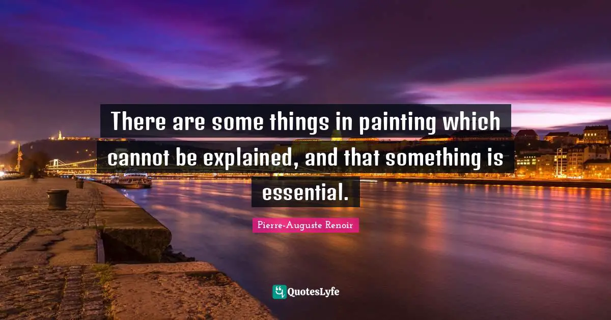 There are some things in painting which cannot be explained, and that something is essential.