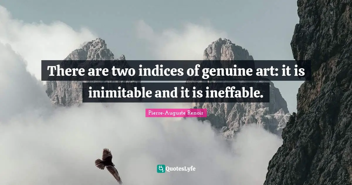 Pierre-Auguste Renoir Quotes: "There are two indices of genuine art: it is inimitable and it is ineffable."