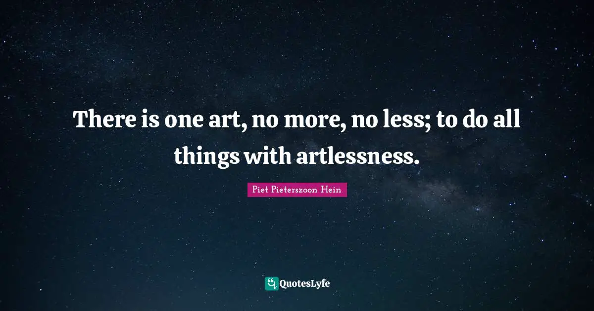 Piet Pieterszoon Hein Quotes: "There is one art, no more, no less; to do all things with artlessness."