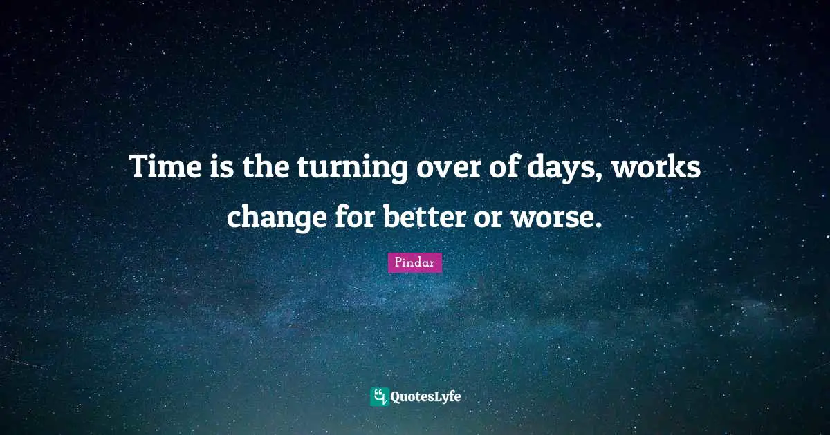 Time is the turning over of days, works change for better or worse.