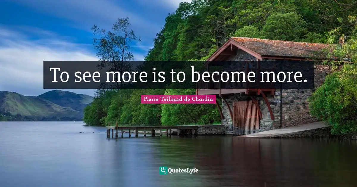 To see more is to become more.