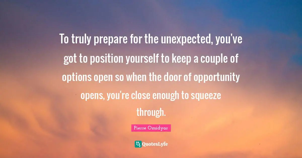 To truly prepare for the unexpected, you've got to position yourself to keep a couple of options open so when the door of opportunity opens, you're close enough to squeeze through.