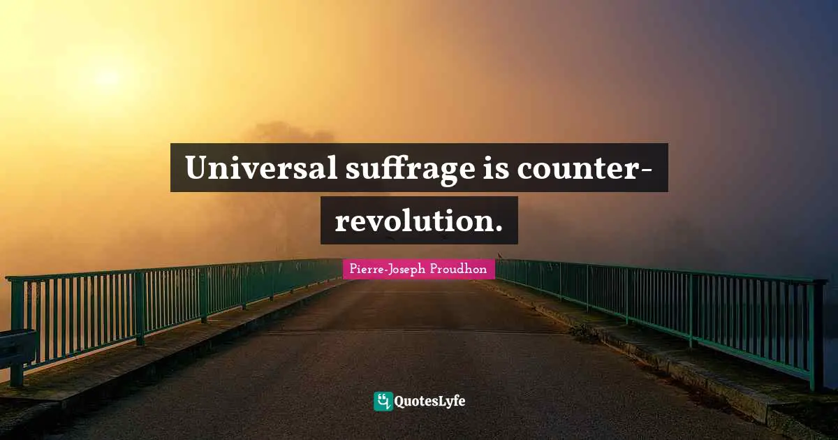 Suffrage Quotes: "Universal suffrage is counter-revolution."