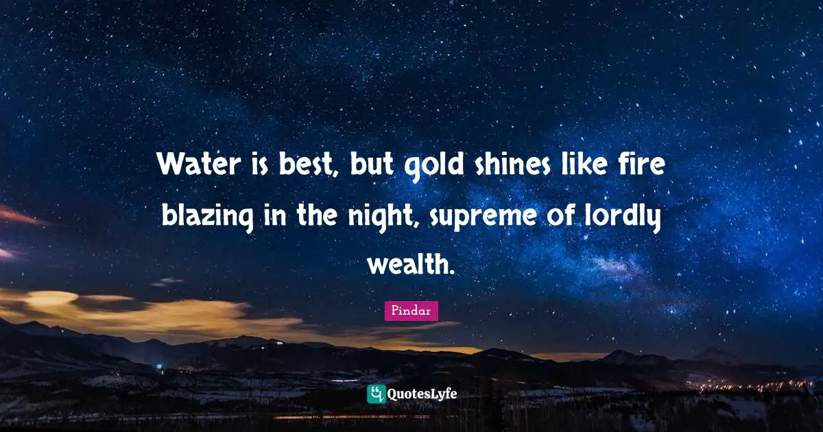 Water is best, but gold shines like fire blazing in the night, supreme of lordly wealth.