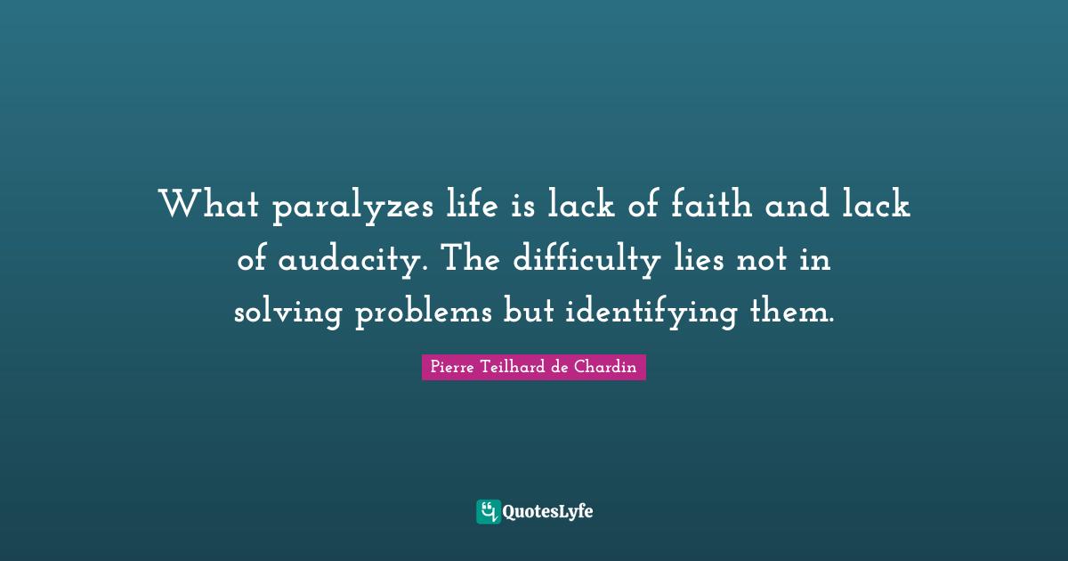 Lack Quotes: "What paralyzes life is lack of faith and lack of audacity. The difficulty lies not in solving problems but identifying them."