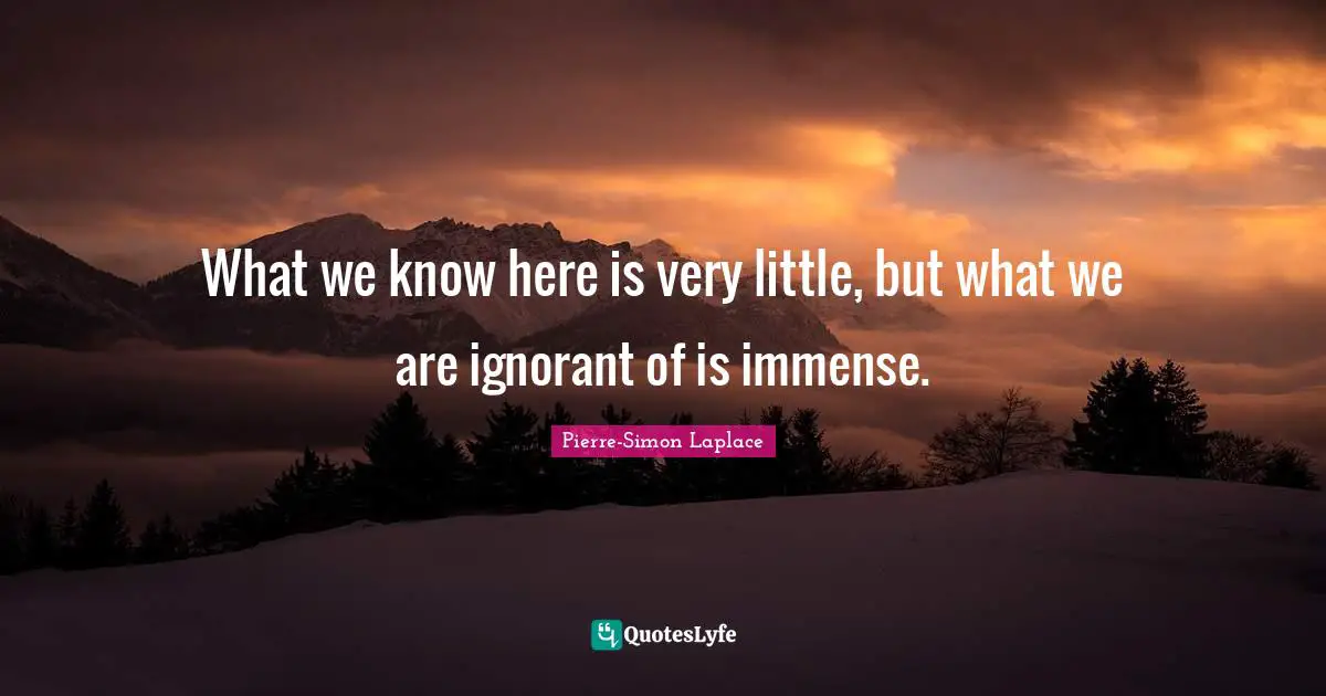 Knowledge Ignorance Quotes: "What we know here is very little, but what we are ignorant of is immense."