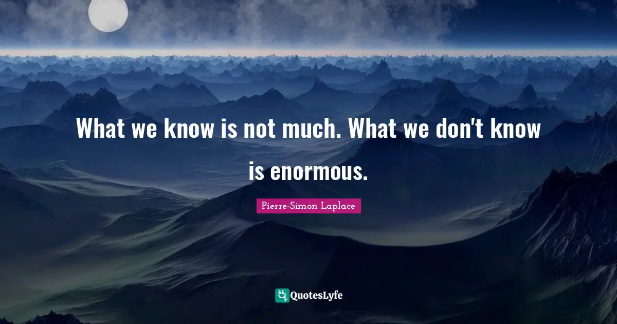 Famous Last Words Quotes: "What we know is not much. What we don't know is enormous."
