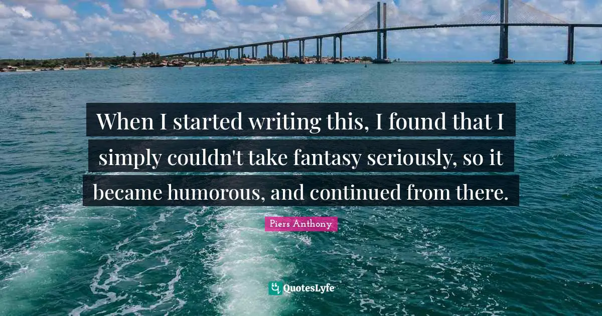 When I started writing this, I found that I simply couldn't take fantasy seriously, so it became humorous, and continued from there.