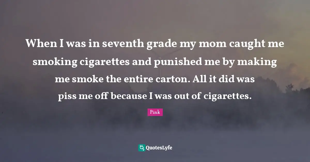 Cigarettes Quotes: "When I was in seventh grade my mom caught me smoking cigarettes and punished me by making me smoke the entire carton. All it did was piss me off because I was out of cigarettes."