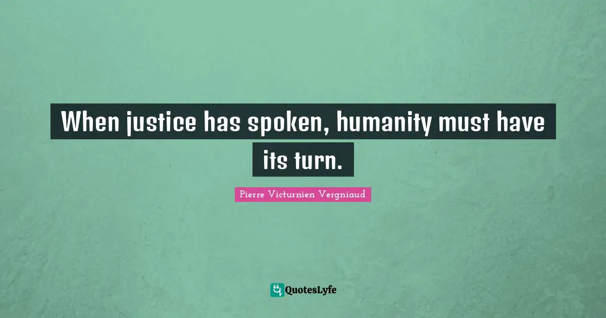 When justice has spoken, humanity must have its turn.