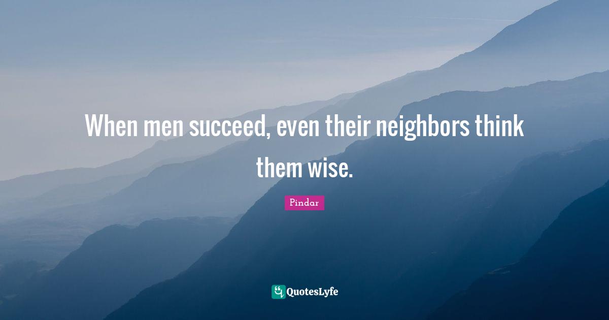 When men succeed, even their neighbors think them wise.