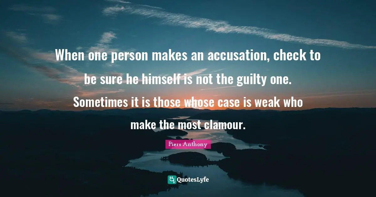Glitter Quotes: "When one person makes an accusation, check to be sure he himself is not the guilty one. Sometimes it is those whose case is weak who make the most clamour."