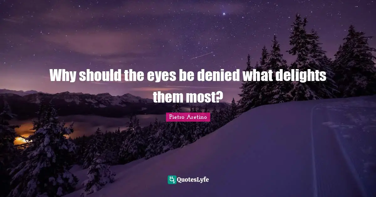 Why should the eyes be denied what delights them most?