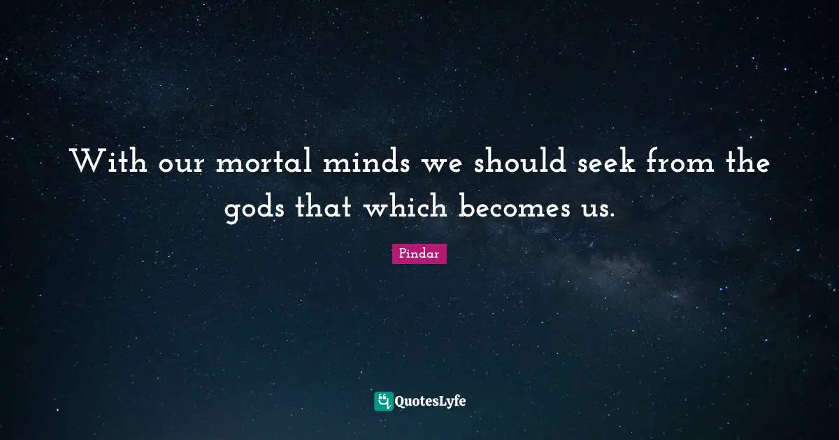With our mortal minds we should seek from the gods that which becomes us.