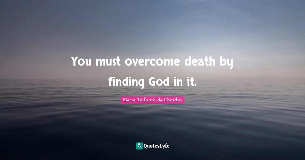 You must overcome death by finding God in it.