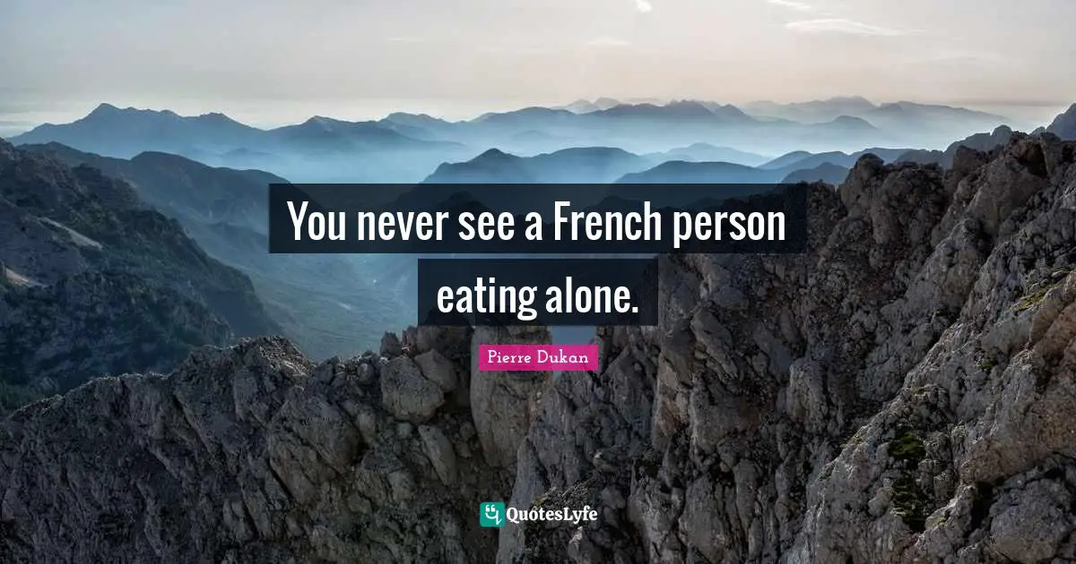 You never see a French person eating alone.