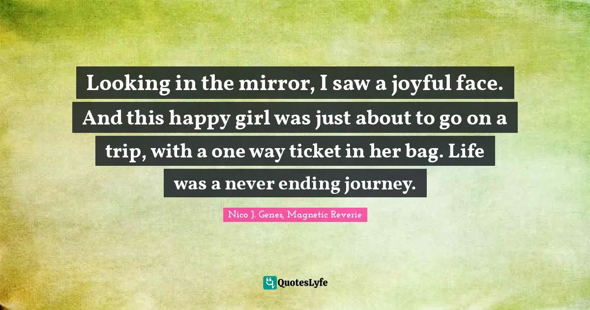 Looking in the mirror, I saw a joyful face. And this happy girl was just about to go on a trip, with a one way ticket in her bag. Life was a never ending journey.