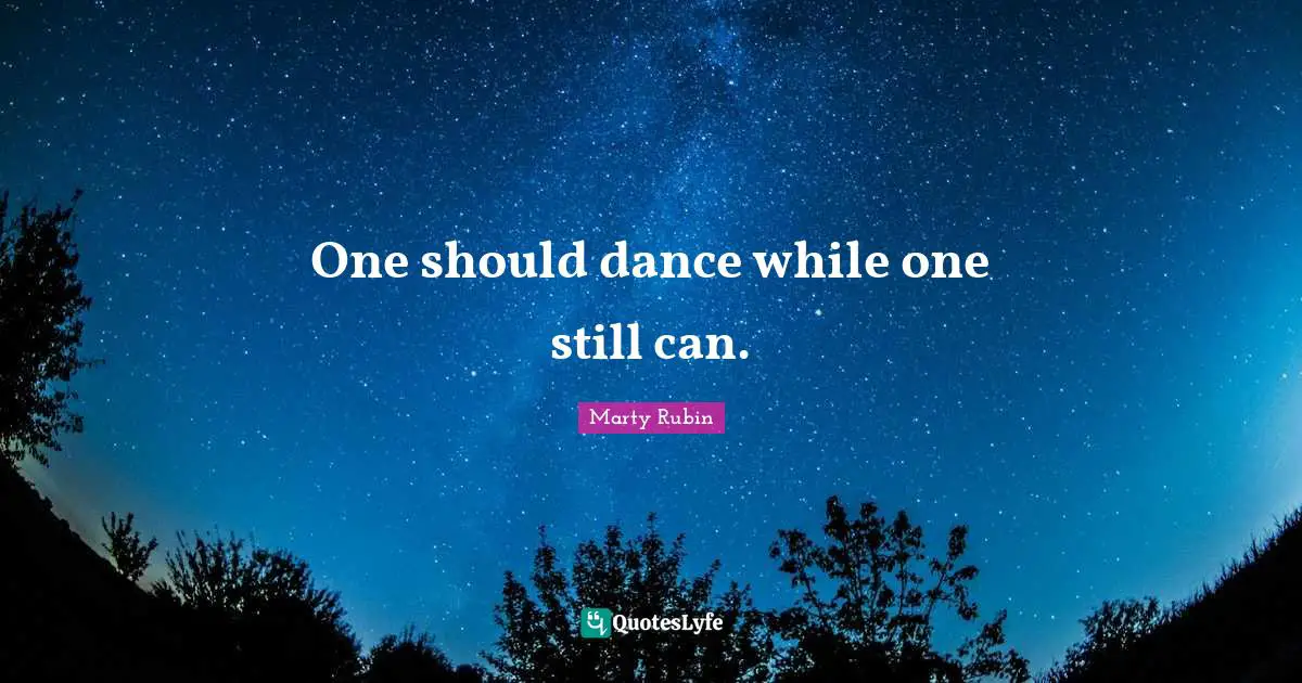 One should dance while one still can.