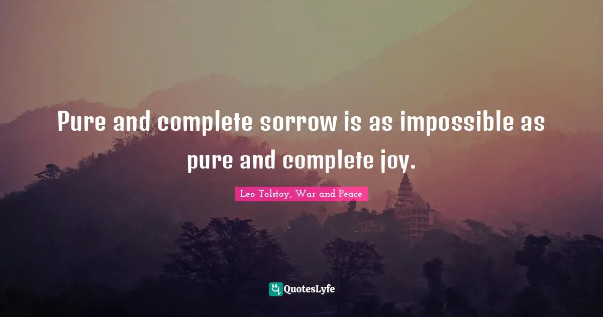 Pure and complete sorrow is as impossible as pure and complete joy.