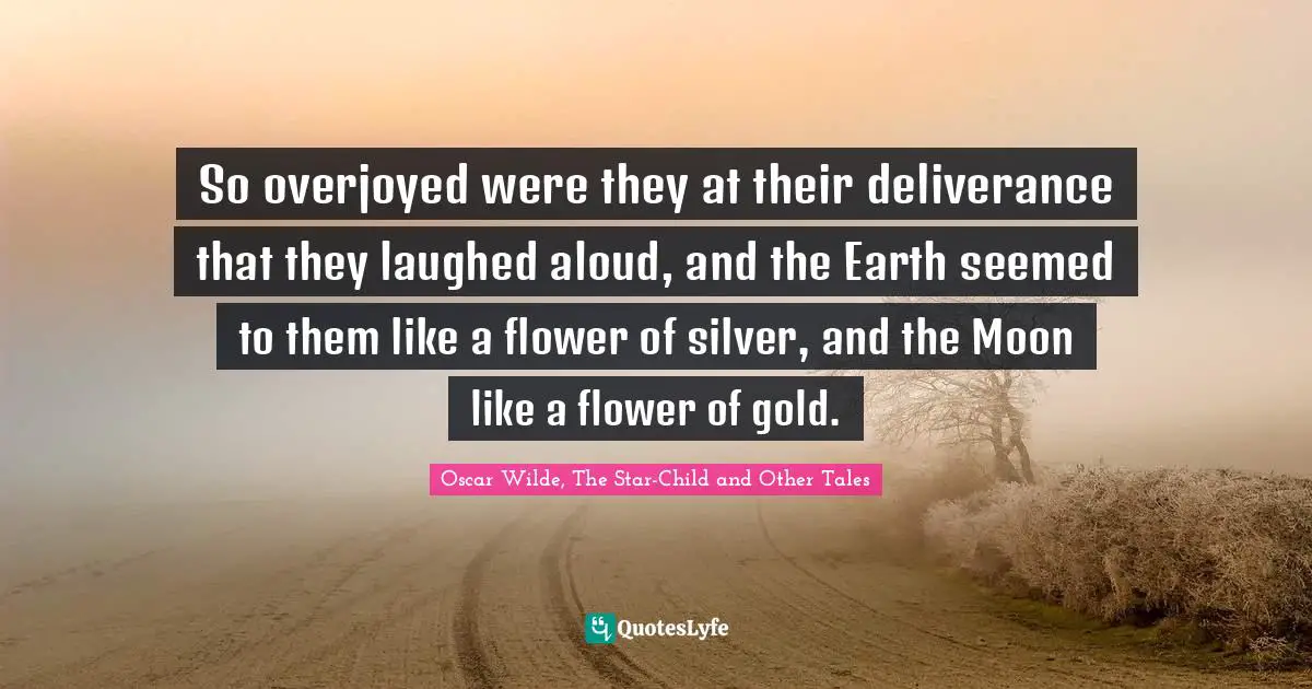 So overjoyed were they at their deliverance that they laughed aloud, and the Earth seemed to them like a flower of silver, and the Moon like a flower of gold.