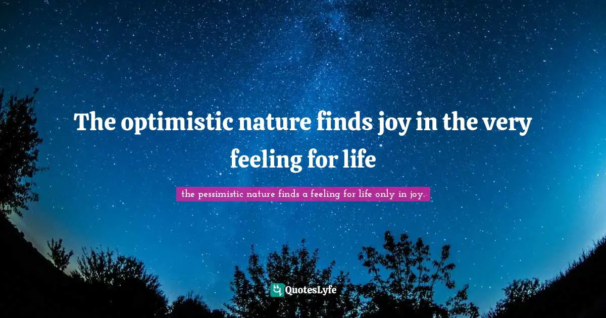 The optimistic nature finds joy in the very feeling for life