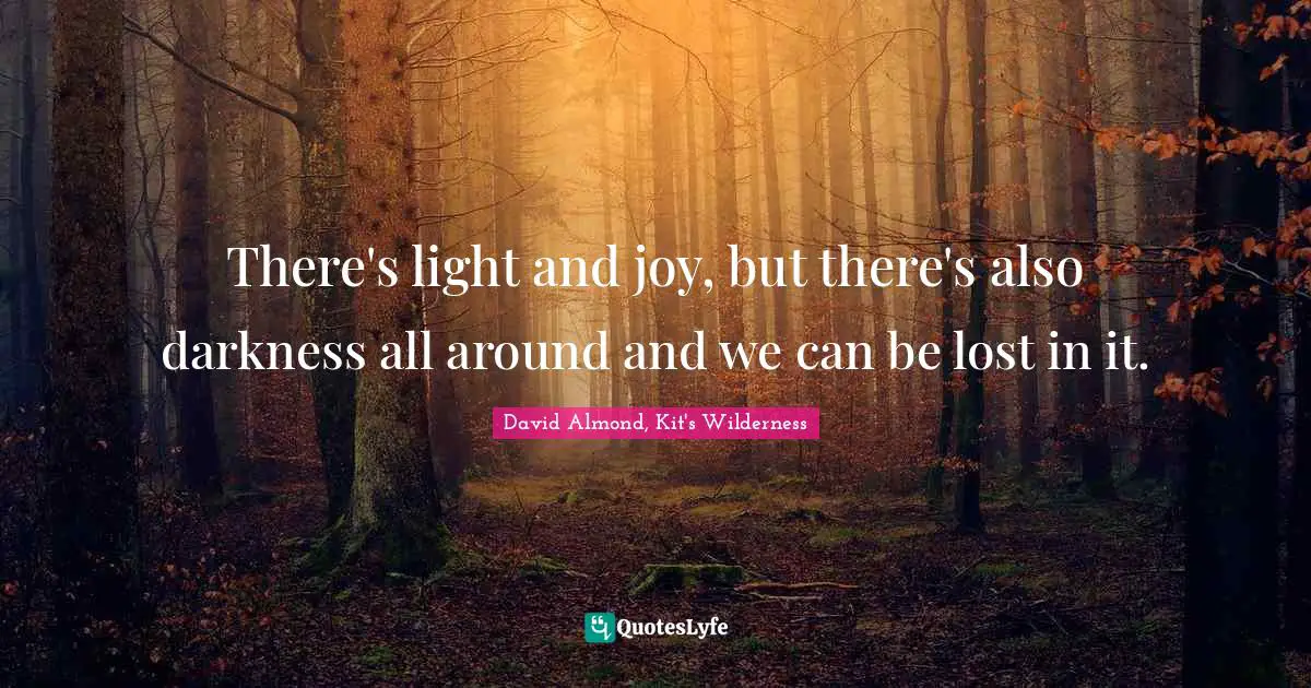 There's light and joy, but there's also darkness all around and we can be lost in it.