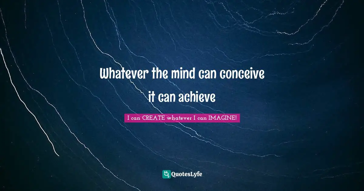 Poetess Quotes: "Whatever the mind can conceive it can achieve"