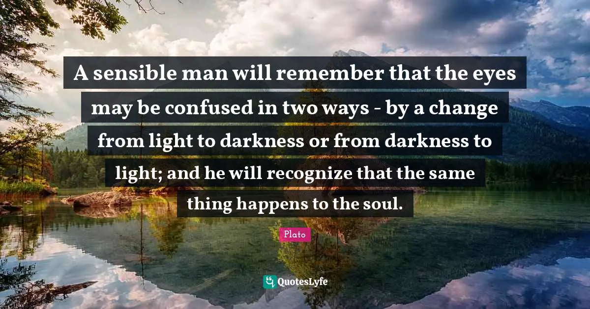 Darkness To Light Quotes: "A sensible man will remember that the eyes may be confused in two ways - by a change from light to darkness or from darkness to light; and he will recognize that the same thing happens to the soul."