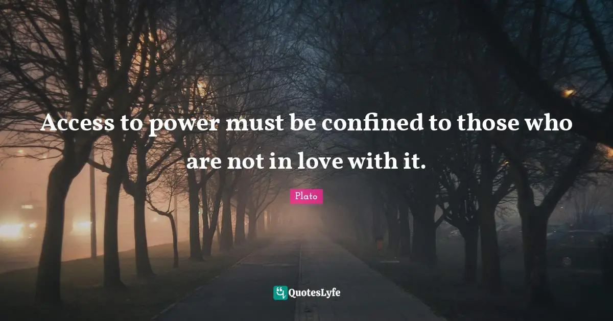 Confined Quotes: "Access to power must be confined to those who are not in love with it."