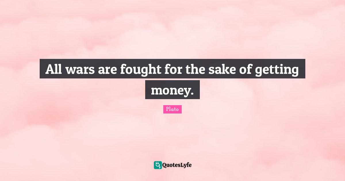 All wars are fought for the sake of getting money.