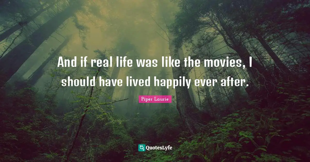 Ever Quotes: "And if real life was like the movies, I should have lived happily ever after."