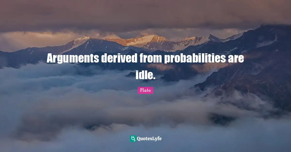 Arguments derived from probabilities are idle.