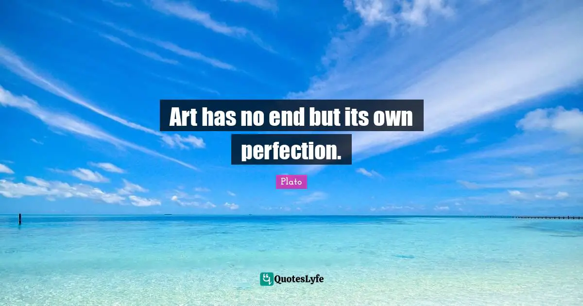 Art has no end but its own perfection.