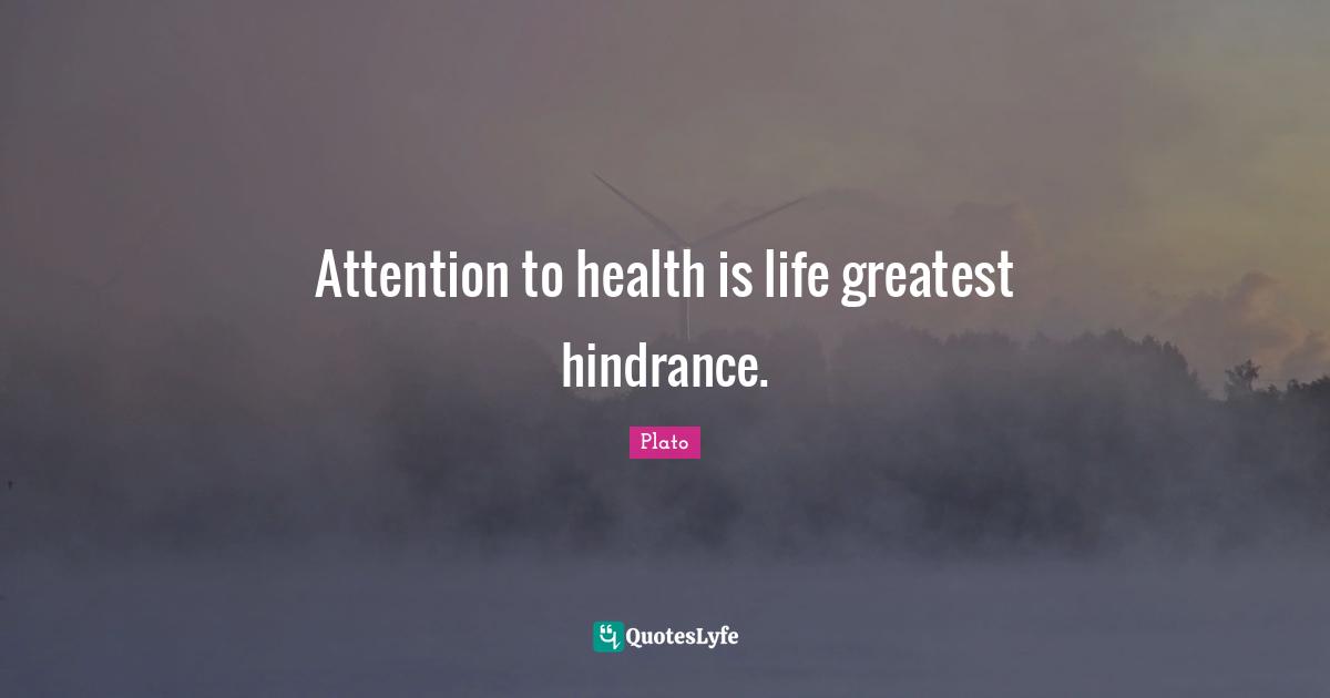 Attention to health is life greatest hindrance.