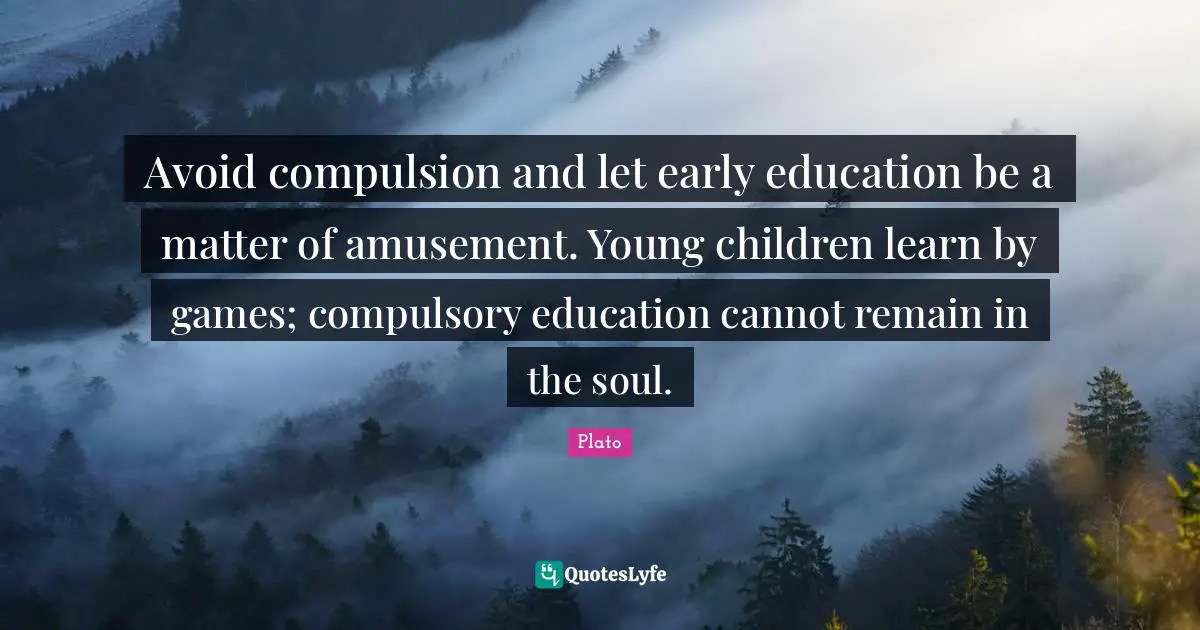 Early Education Quotes: "Avoid compulsion and let early education be a matter of amusement. Young children learn by games; compulsory education cannot remain in the soul."