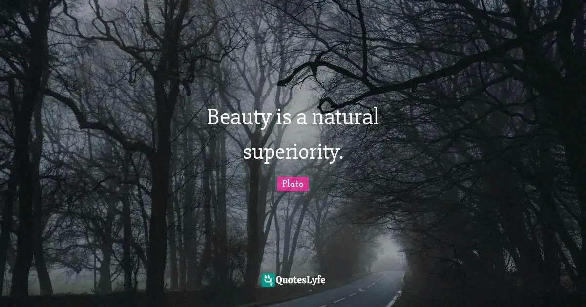 Beauty is a natural superiority.
