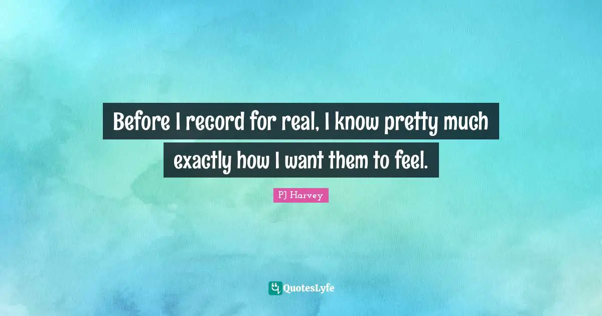 Before I record for real, I know pretty much exactly how I want them to feel.