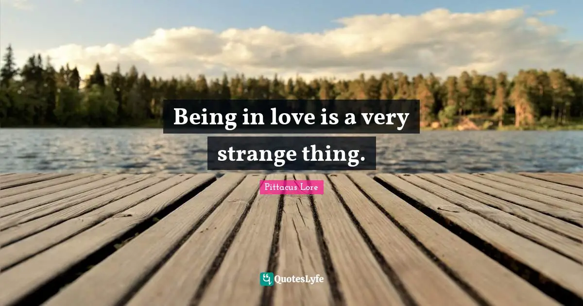 Being in love is a very strange thing.