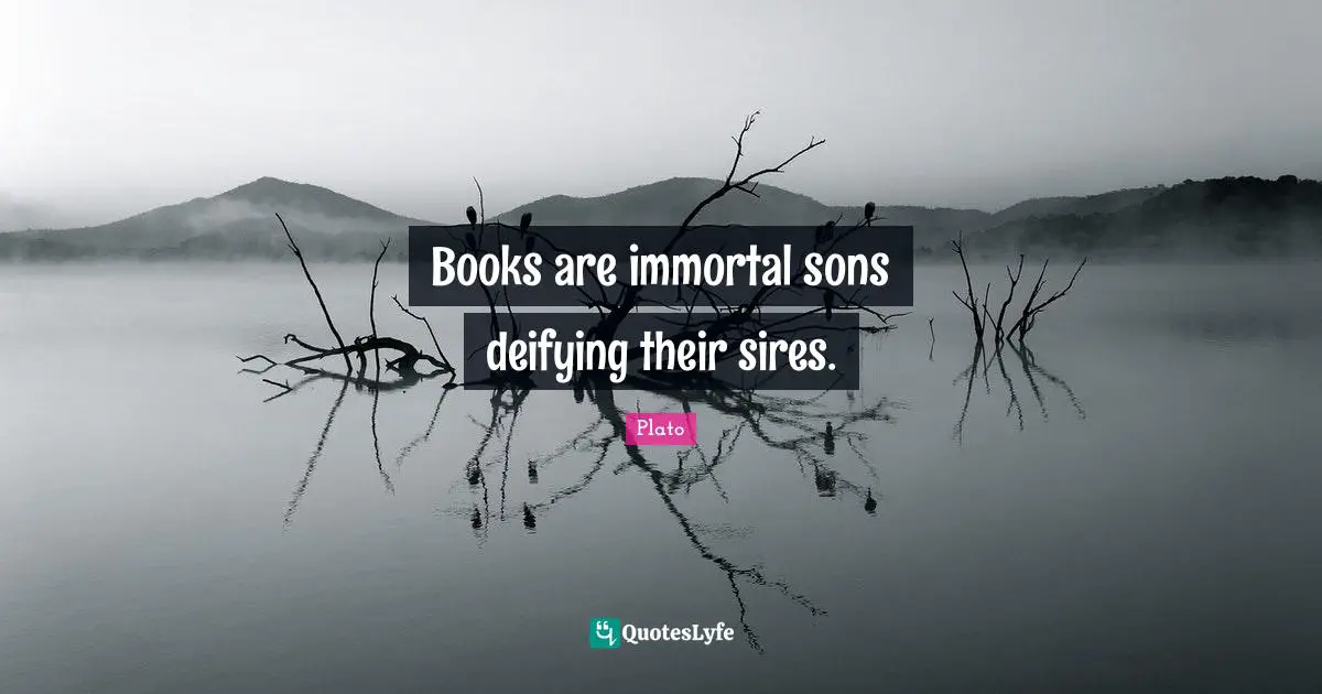 Books are immortal sons deifying their sires.