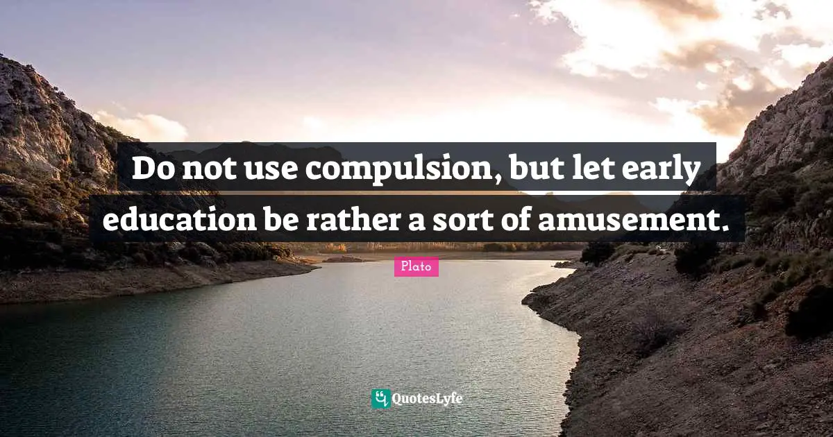Early Education Quotes: "Do not use compulsion, but let early education be rather a sort of amusement."