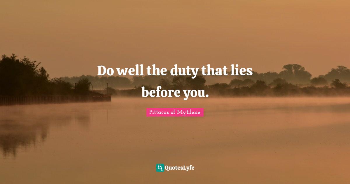Do well the duty that lies before you.