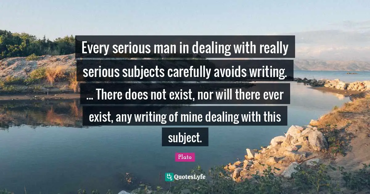 Every serious man in dealing with really serious subjects carefully avoids writing. ... There does not exist, nor will there ever exist, any writing of mine dealing with this subject.